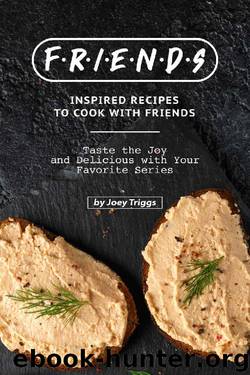 FRIENDS Inspired Recipes to Cook with Friends: Taste the Joy and Delicious with Your Favorite Series by Joey Triggs
