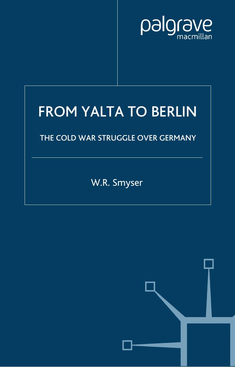 FROM YALTA TO BERLIN: THE COLD WAR STRUGGLE OVER GERMANY by W.R. SMYSER