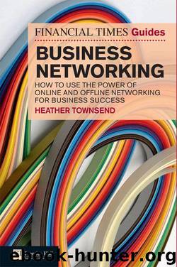 FT Guide to Business Networking: How to use the power of online and offline networking for business success (The FT Guides) by Heather Townsend