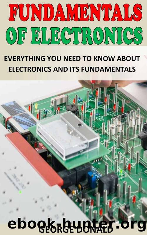 FUNDAMENTALS OF ELECTRONICS: Everything You Need To Know About Electronics and Its Fundamentals by DONALD GEORGE