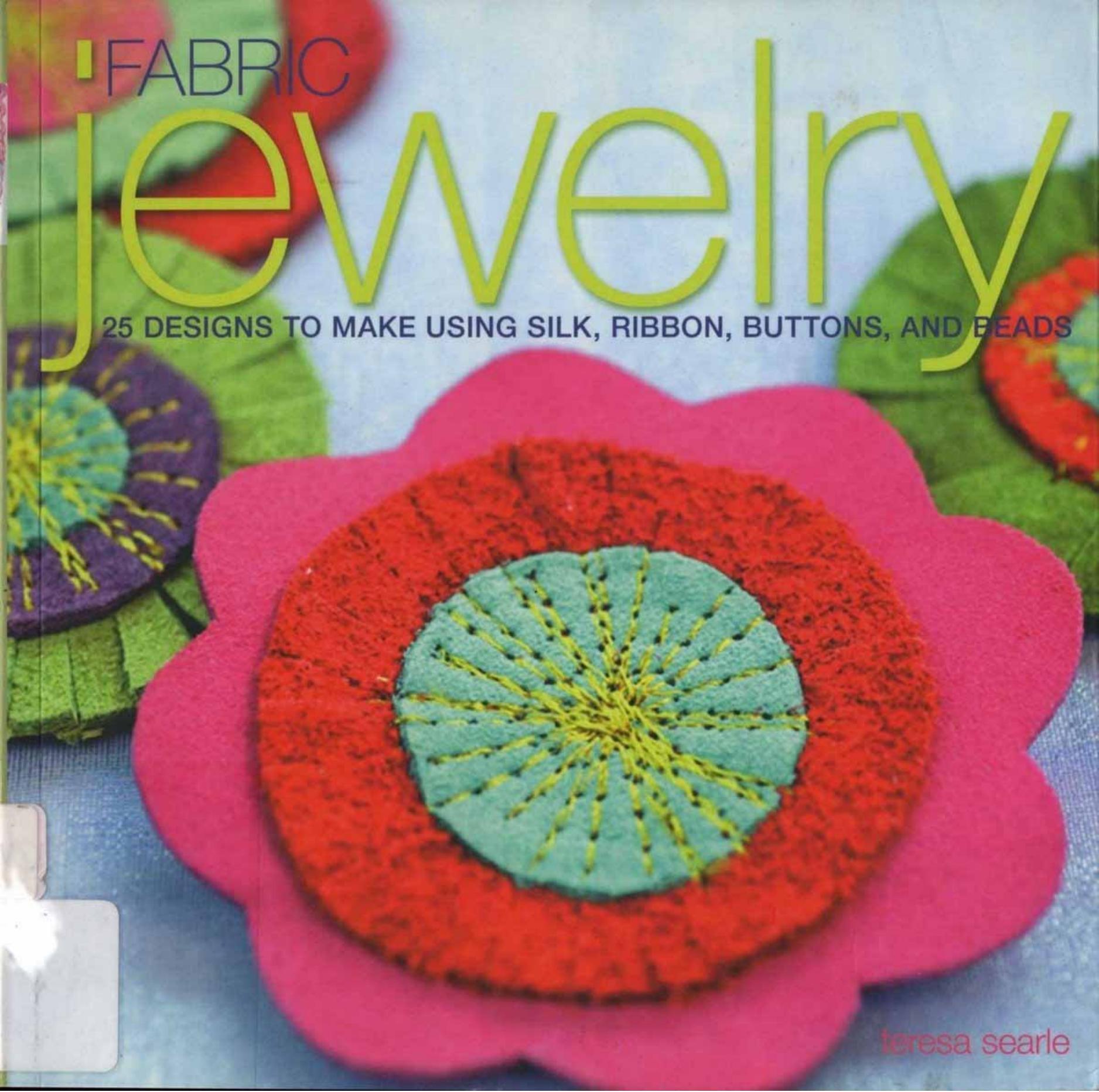 Fabric Jewelry: 25 Designs to Make Using Silk, Ribbon, Buttons, and Beads by Teresa Searle