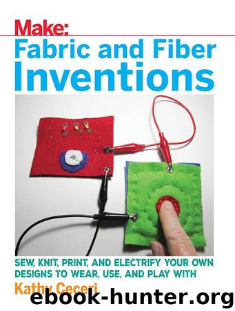 Fabric and Fiber Inventions: Sew, Knit, Print, and Electrify Your Own Designs to Wear, Use, and Play With by Kathy Ceceri