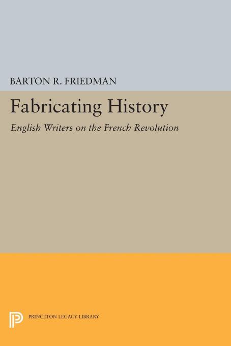 Fabricating History: English Writers on the French Revolution by Barton R. Friedman
