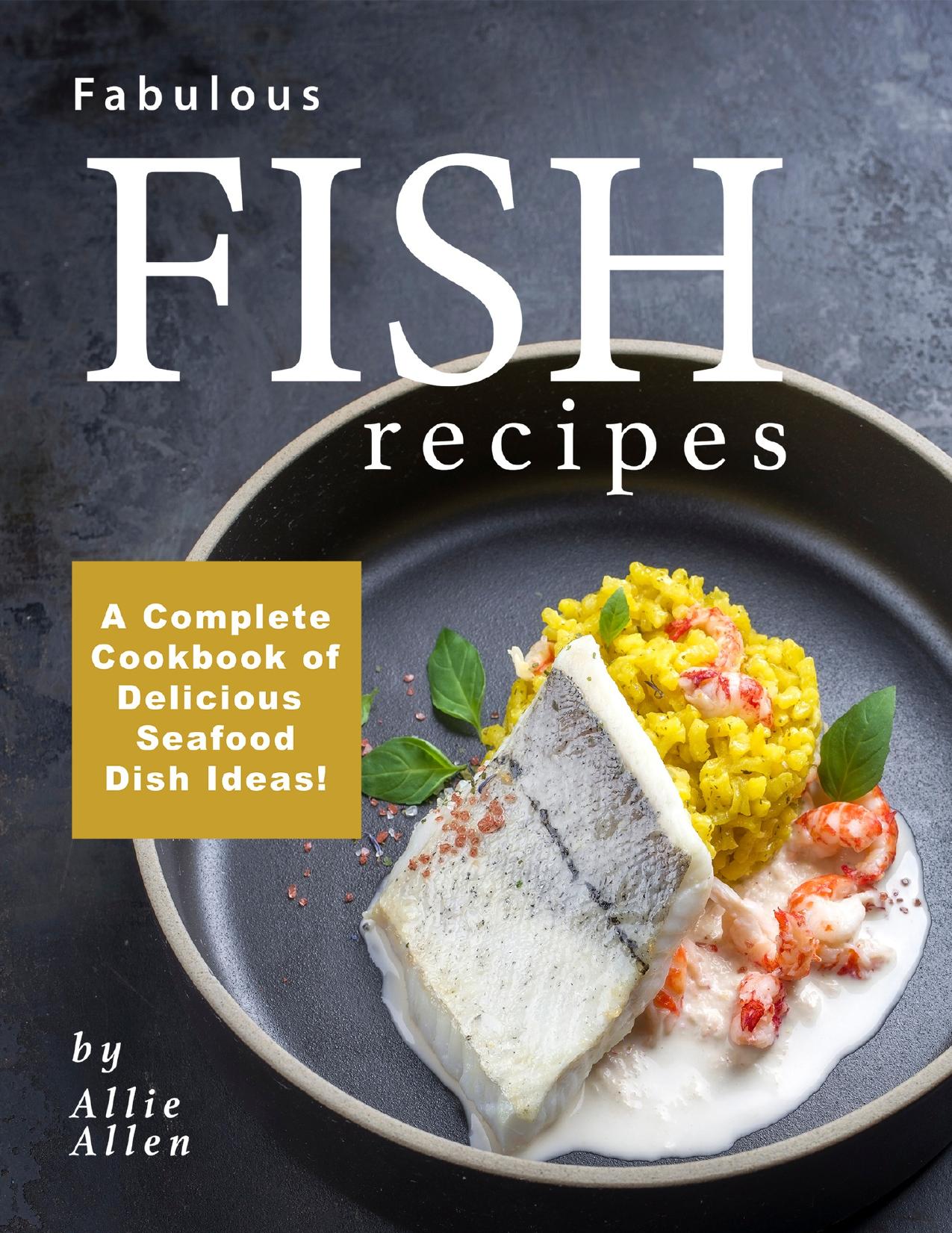 Fabulous Fish Recipes: A Complete Cookbook of Delicious Seafood Dish Ideas! by Allen Allie