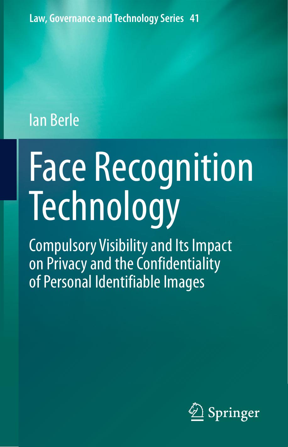Face Recognition Technology: Compulsory Visibility and Its Impact on Privacy and the Confidentiality of Personal Identifiable Images (Law, Governance and Technology Series (41), Band 41) by Ian Berle