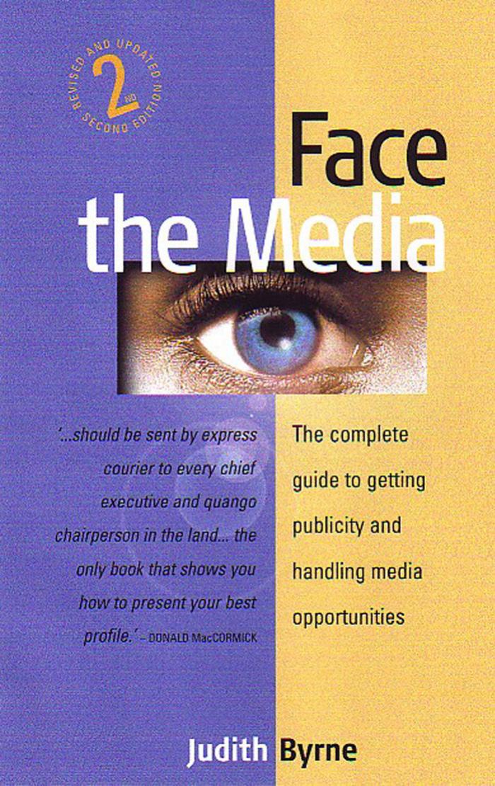 Face the Media: The Complete Guide to Getting Publicity and Handling Media Opportunities by Judith Byrne