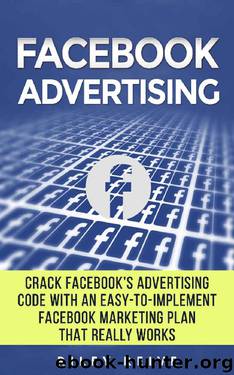 Facebook Advertising: Crack the Facebook Ad code with an easy-to-implement Facebook marketing plan that really works and reach 4000 potential customers every month (Facebook Ads) by Riley Reive