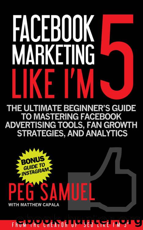 Facebook Marketing Like I'm 5: The Ultimate Beginnerâs Guide to Mastering Facebook Advertising Tools, Fan Growth Strategies, and Analytics by Peg Samuel & Matthew Capala