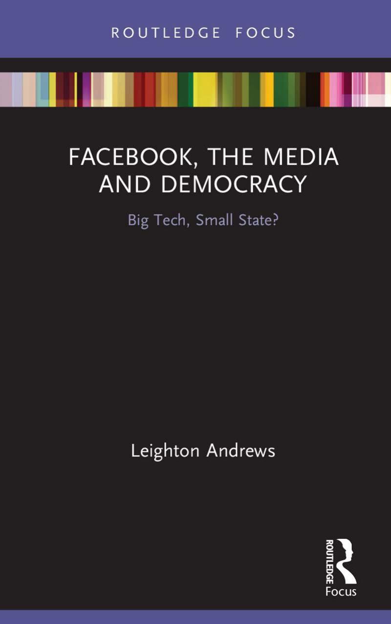 Facebook, the Media and Democracy; Big Tech, Small State? by Leighton Andrews