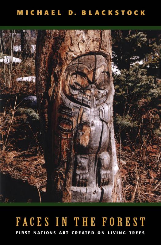 Faces in the Forest: First Nations Art Created on Living Trees by Michael D. Blackstock