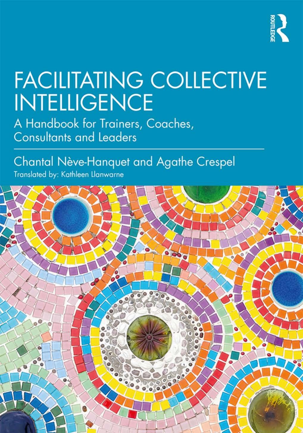 Facilitating Collective Intelligence: A Handbook for Trainers, Coaches, Consultants and Leaders by Chantal Nève-Hanquet Agathe Crespel