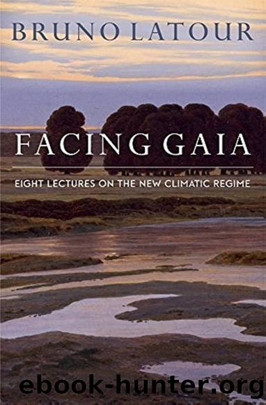 Facing Gaia: 8 Lectures On the New Climatic Regime by Bruno Latour