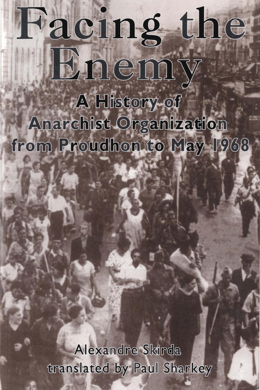 Facing the Enemy: A History of Anarchist Organisation from Proudhon to May 1968 by Alexandre Skirda