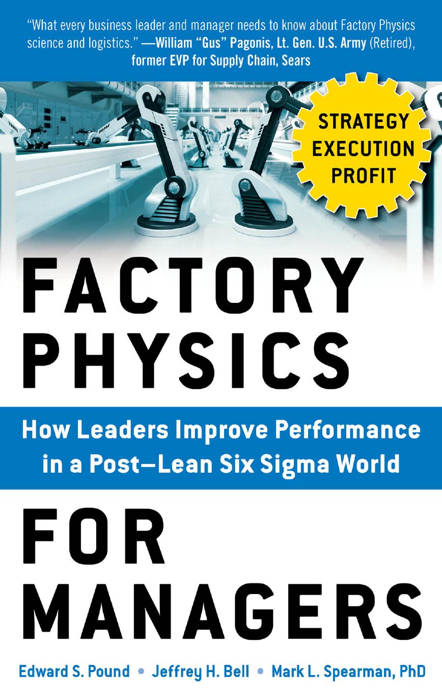 Factory Physics for Managers: How Leaders Improve Performance in a Post-Lean Six Sigma World by Edward Pound Jeffrey Bell Mark Spearman