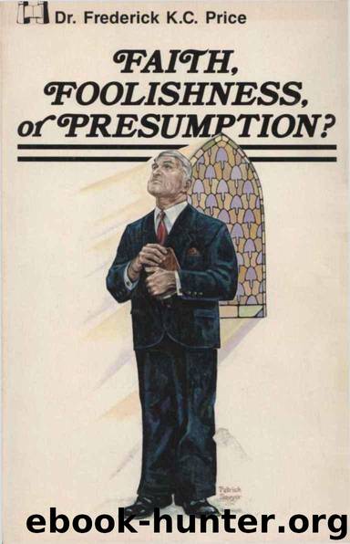 Faith Foolishness or Presumption by Frederick K. C. Price