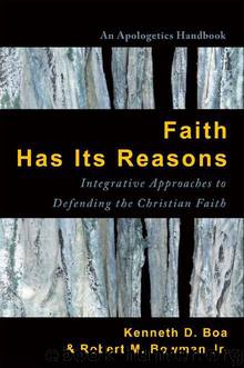 Faith Has Its Reasons: Integrative Approaches to Defending the Christian Faith by Robert M. Bowman Jr. & Kenneth Boa
