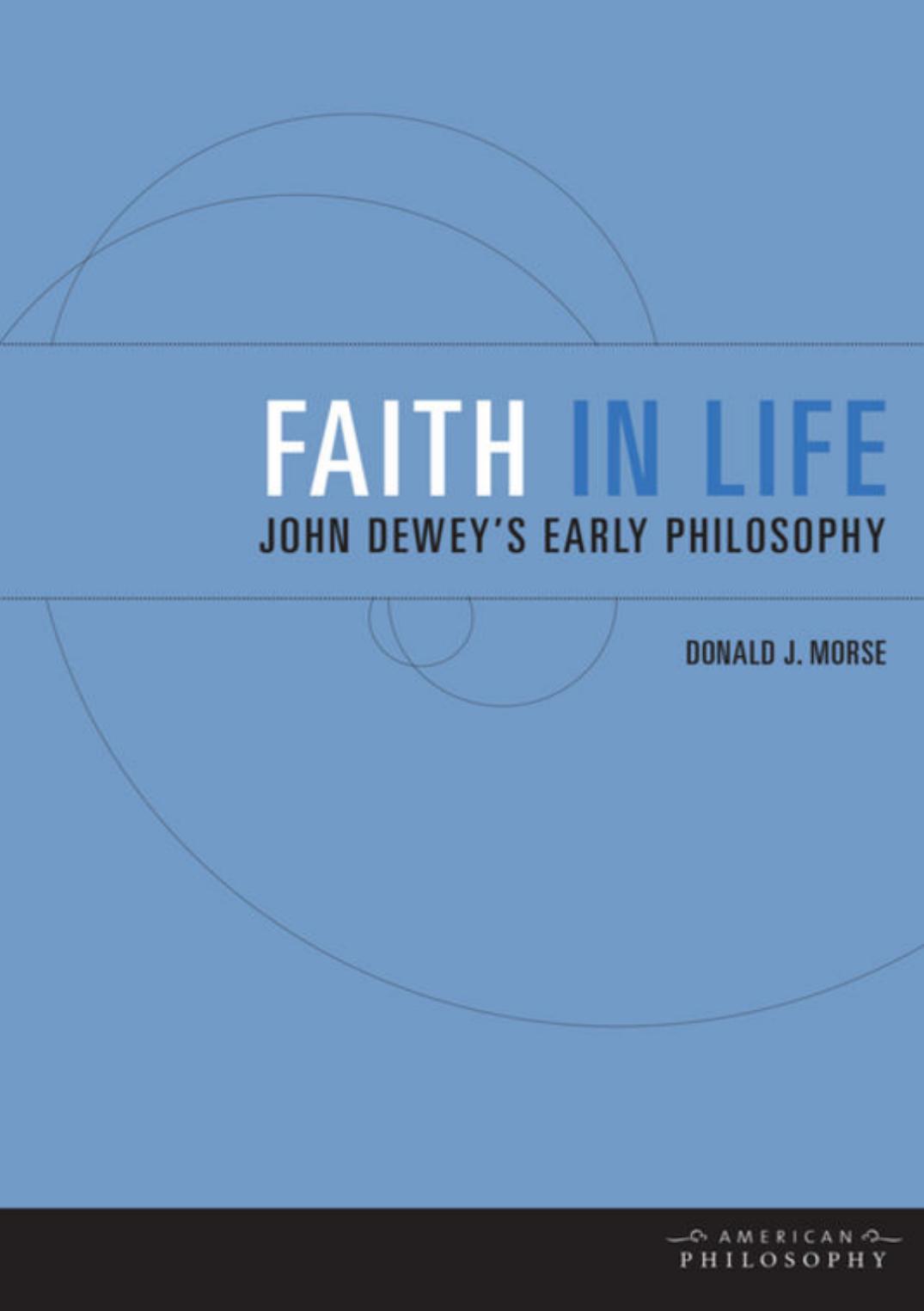 Faith in Life: John Dewey's Early Philosophy by Donald J. Morse