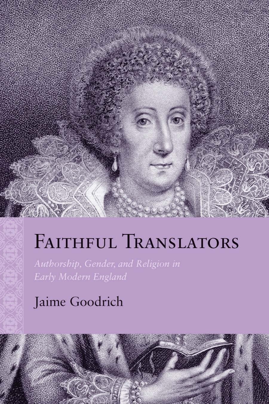 Faithful Translators : Authorship, Gender, and Religion in Early Modern England by Jaime Goodrich