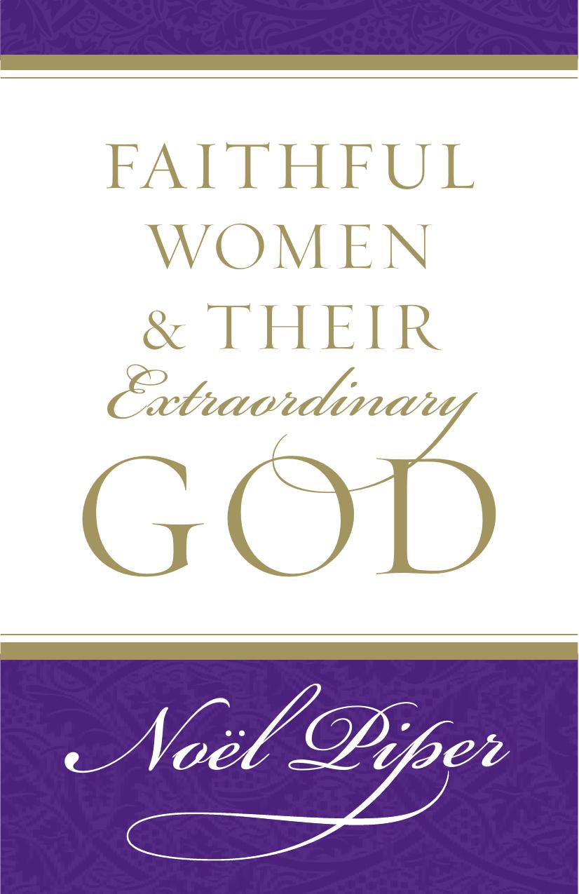 Faithful Women and Their Extraordinary God by Noel Piper
