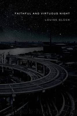 Faithful and Virtuous Night by Louise Glück