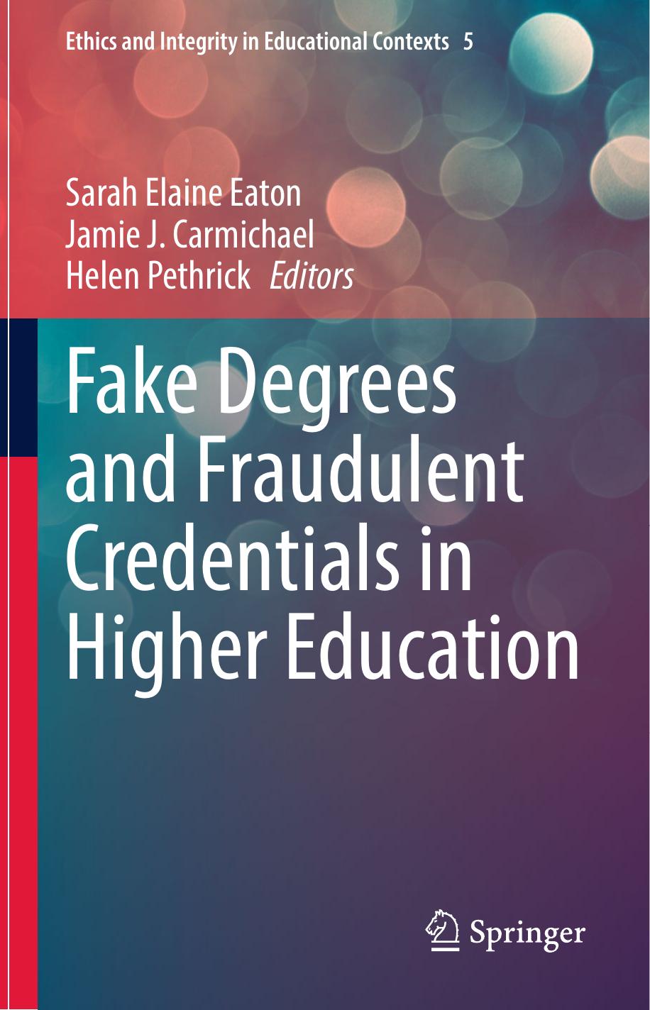 Fake Degrees and Fraudulent Credentials in Higher Education by Sarah Elaine Eaton Jamie J. Carmichael Helen Pethrick