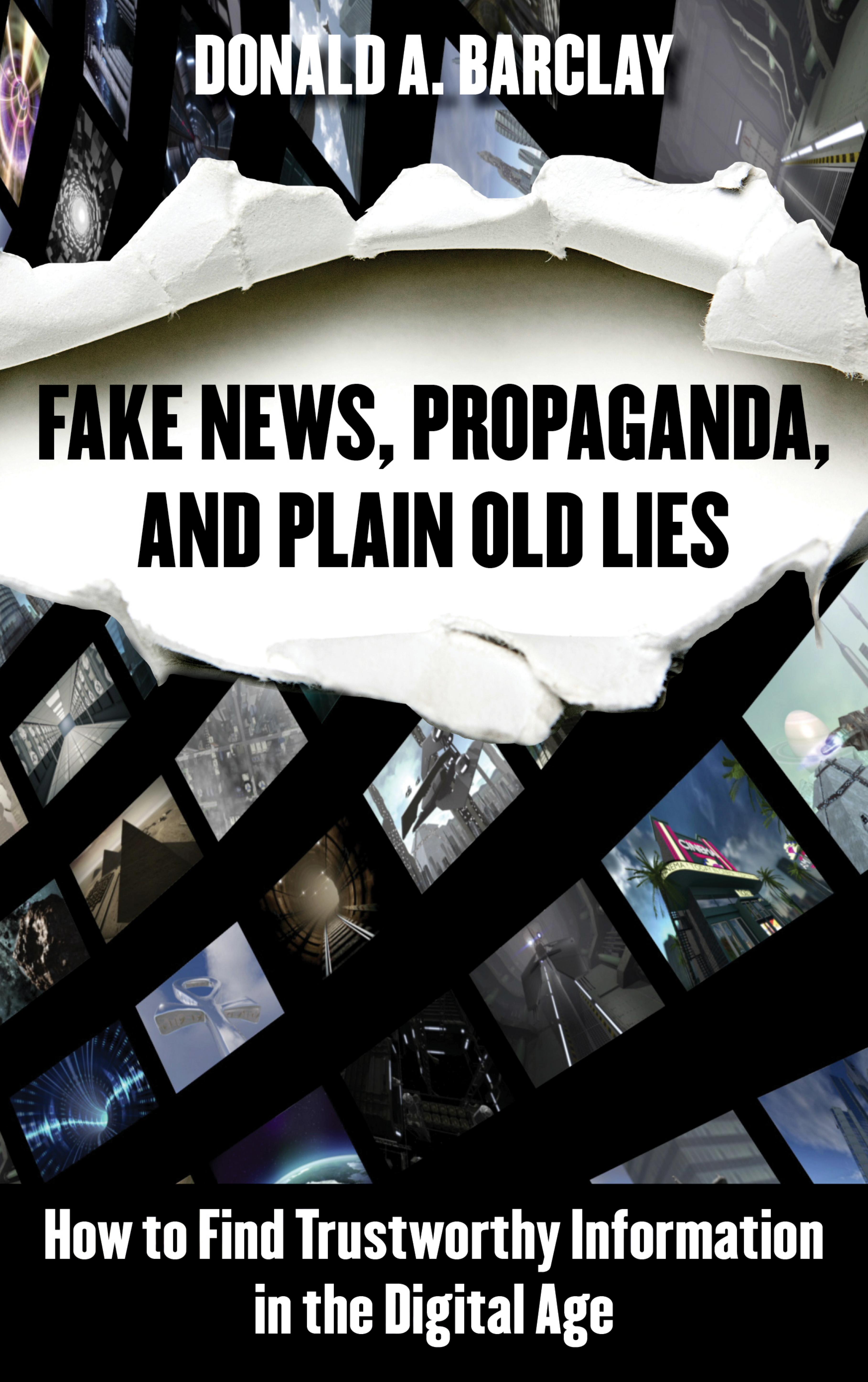 Fake News, Propaganda, and Plain Old Lies: How to Find Trustworthy Information in the Digital Age by Donald A. Barclay