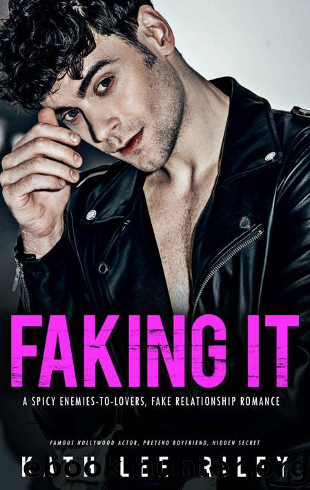 Faking It: A Spicy Enemies-to-Lovers, Fake Relationship Romance by Riley Kathilee