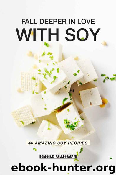 Fall Deeper in Love with Soy: 40 Amazing Soy Recipes by Sophia Freeman