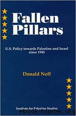 Fallen Pillars: U.S. Policy towards Palestine and Israel since 1945 by Donald Neff