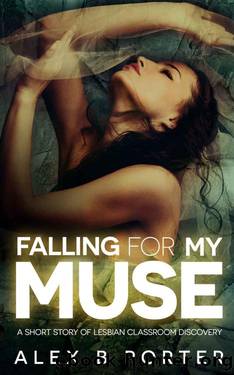 Falling For My Muse: A Short Story Of Lesbian Classroom Discovery by Alex B Porter