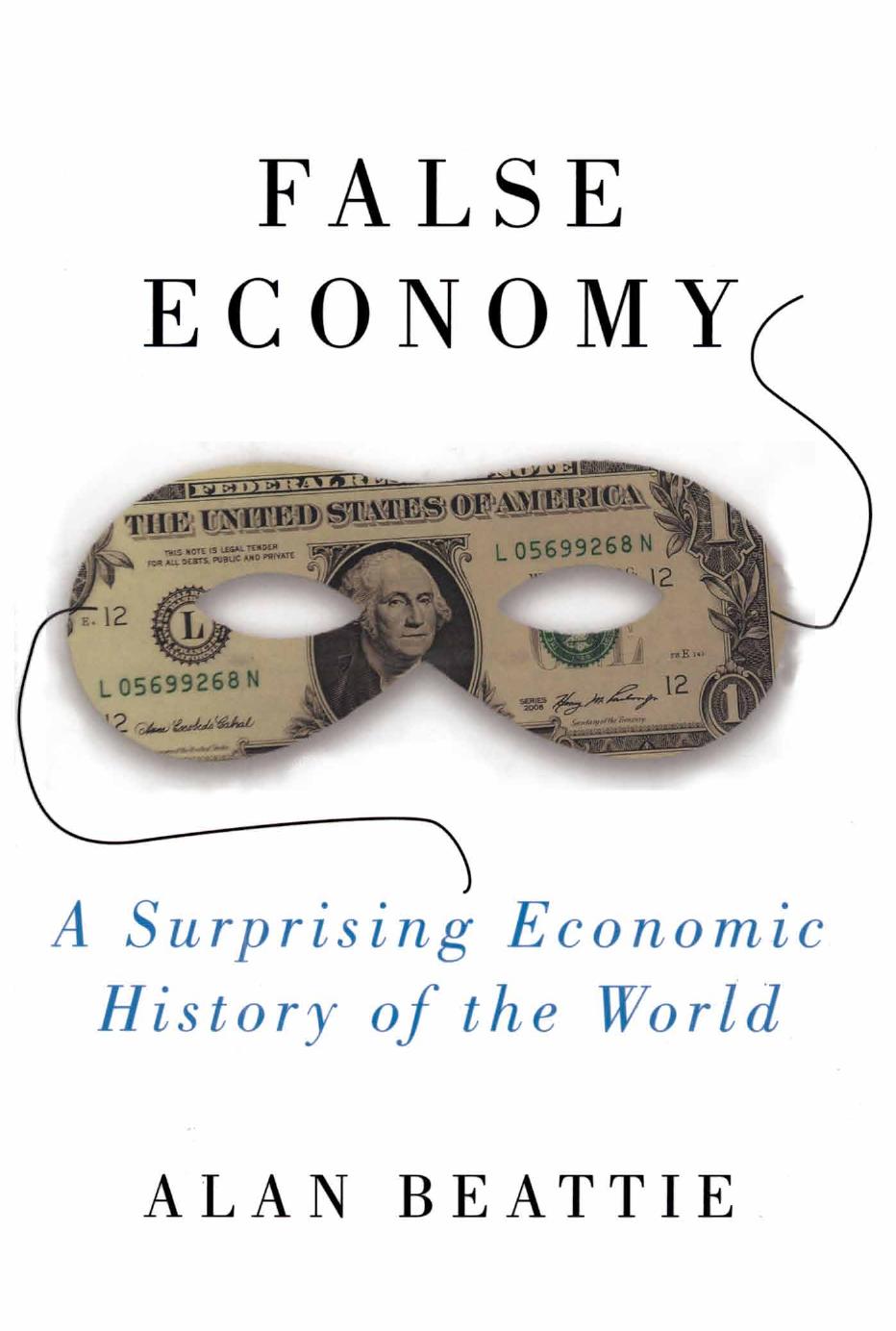 False Economy: A Surprising Economic History of the World (Repost) by Alan Beattie (economics Correspondent.) Alan Beattie