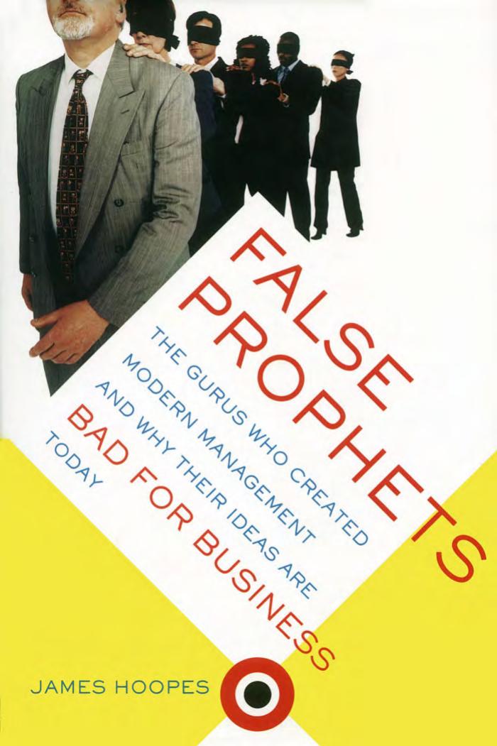 False Prophets: The Gurus Who Created Modern Management and Why Their Ideas Are Bad for Business Today by James Hoopes