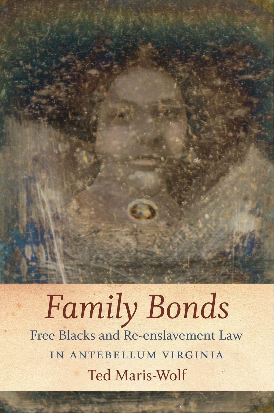Family Bonds: Free Blacks and Re-enslavement Law in Antebellum Virginia by Ted Maris-Wolf
