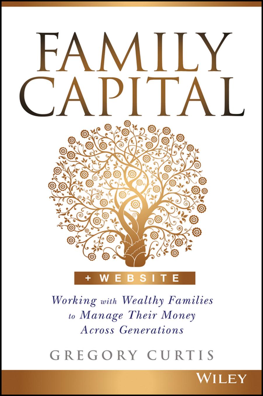 Family Capital: Working with Wealthy Families to Manage Their Money Across Generations (Repost) by Unknow