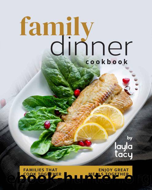 Family Dinner Recipes Cookbook: Families That Cook Together Enjoy Great Meals Together by Layla Tacy
