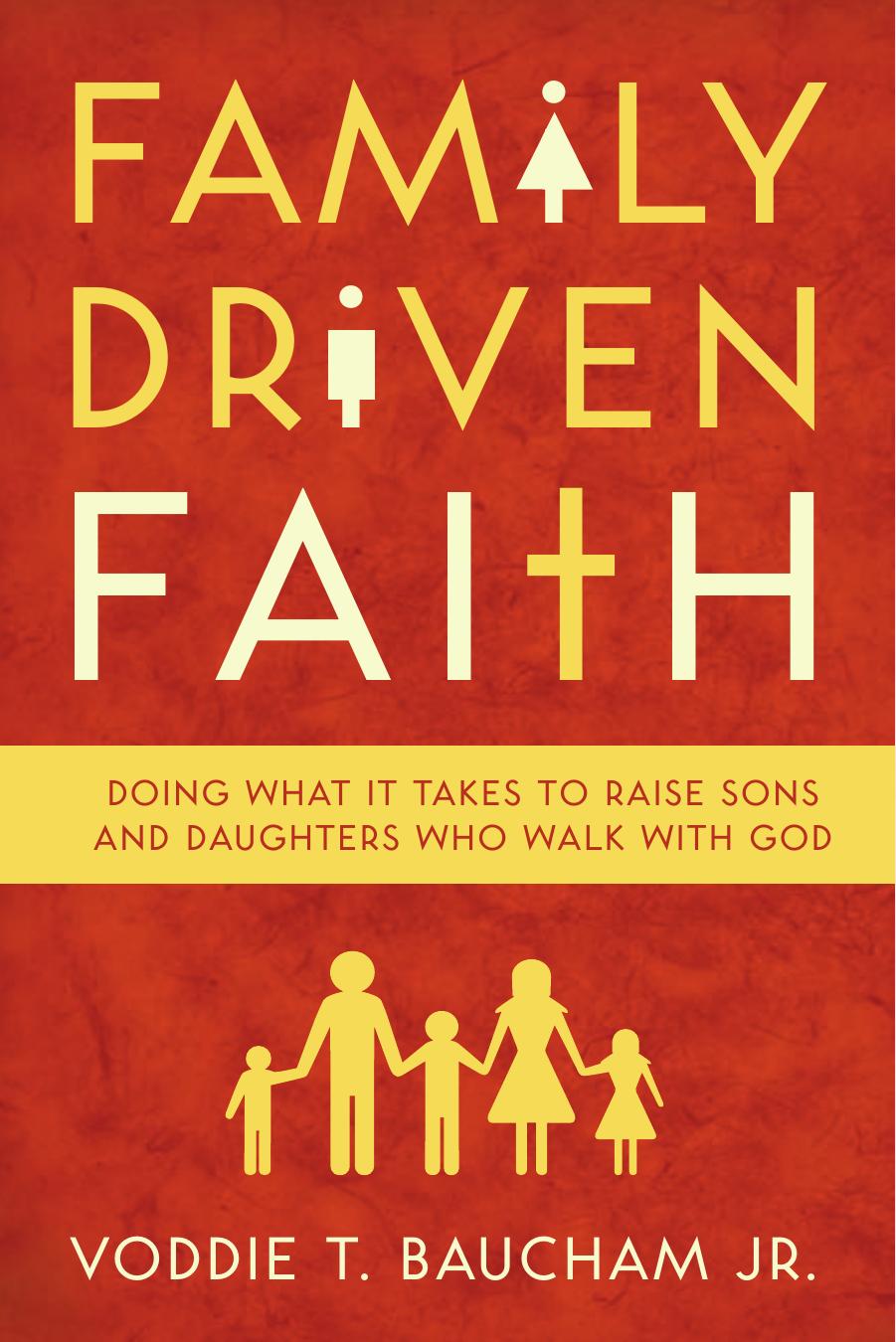 Family Driven Faith: Doing What It Takes to Raise Sons and Daughters Who Walk with God by Voddie T. Baucham Jr