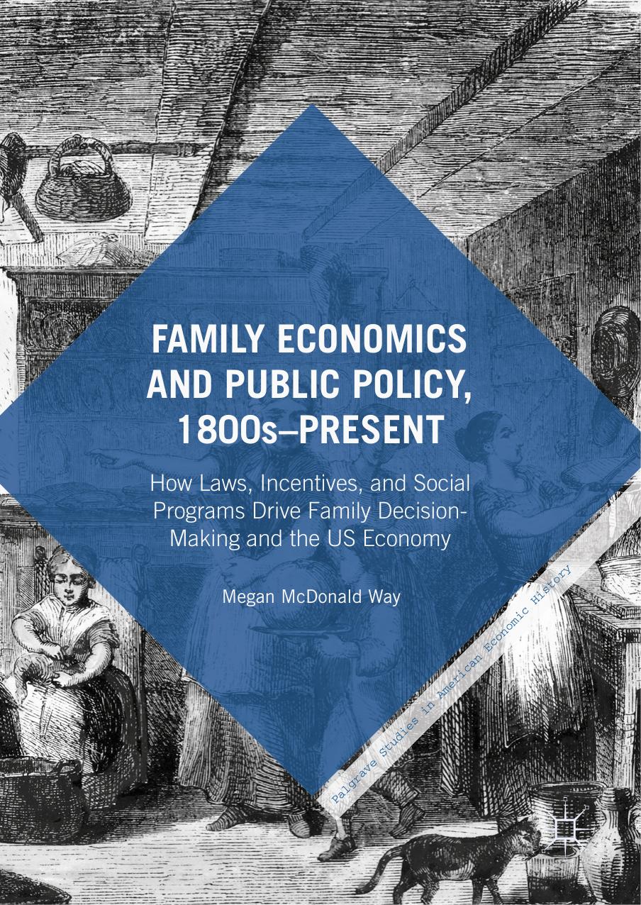 Family Economics and Public Policy, 1800sâPresent: How Laws, Incentives, and Social Programs Drive Family Decision-Making and the US Economy by Megan McDonald Way