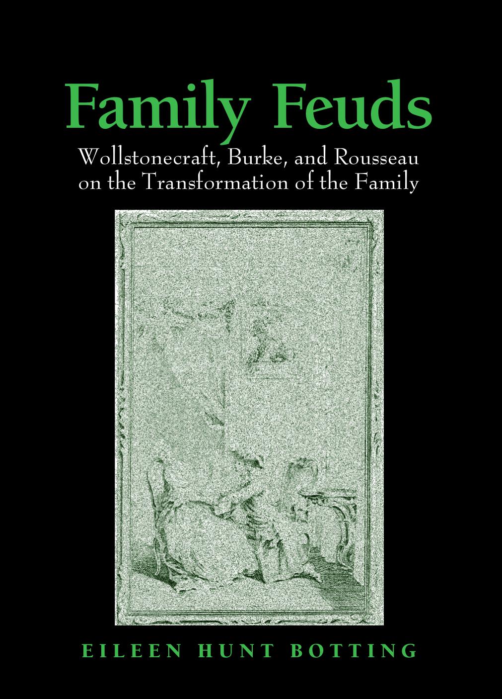 Family Feuds: Wollstonecraft, Burke, And Rousseau on the Transformation of the Family by Eileen Hunt Botting