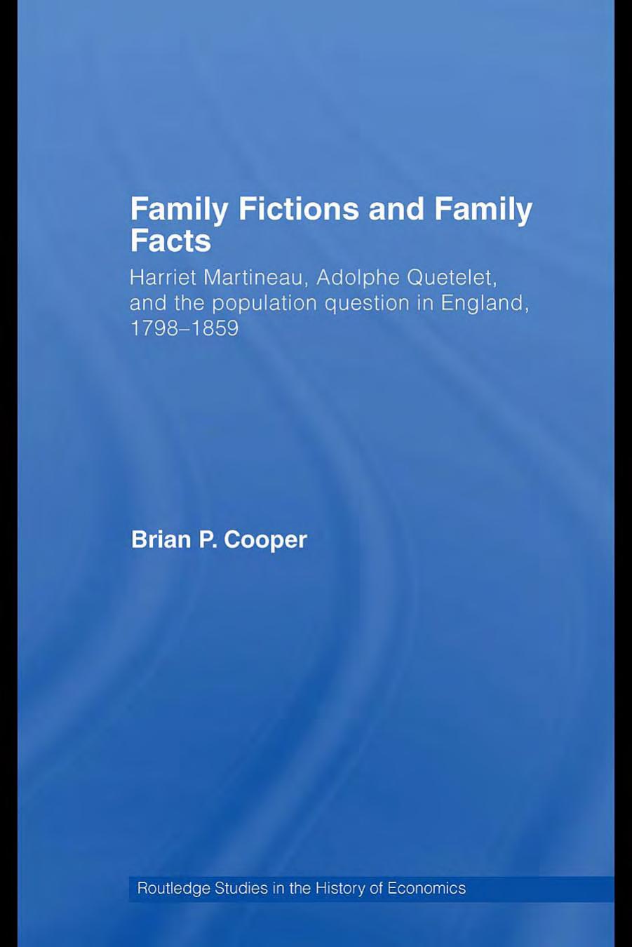 Family Fictions and Family Facts: Harriet Martineau, Adolphe Queteley and the population question in England 1798-1859 (Routledge Studies in the History of Economics) by Brian Cooper
