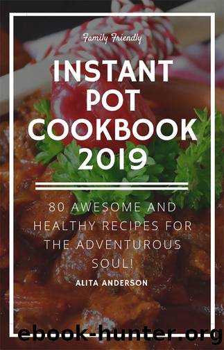 Family Friendly Instant Pot Cookbook 2019: 80 Awesome And Healthy Recipes For The Adventurous Soul! by Alita Anderson