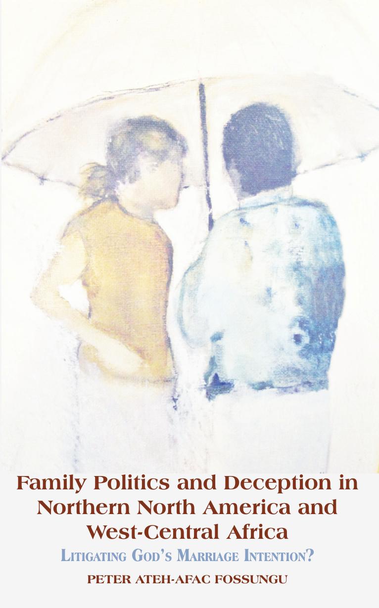 Family Politics and Deception in Northern North America and West-Central Africa: Litigating Godï¿½s Marriage Intention? by Ateh-Afac Fossungu