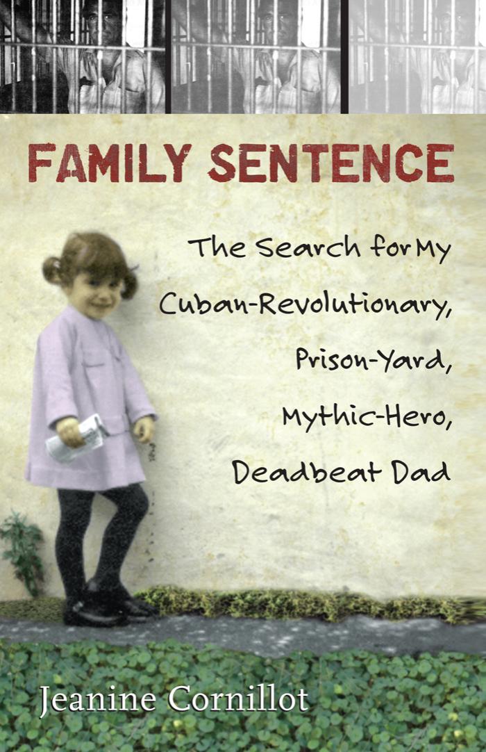 Family Sentence: The Search for My Cuban-Revolutionary, Prison-Yard, Mythic-Hero, Deadbeat Dad by Jeanine Cornillot