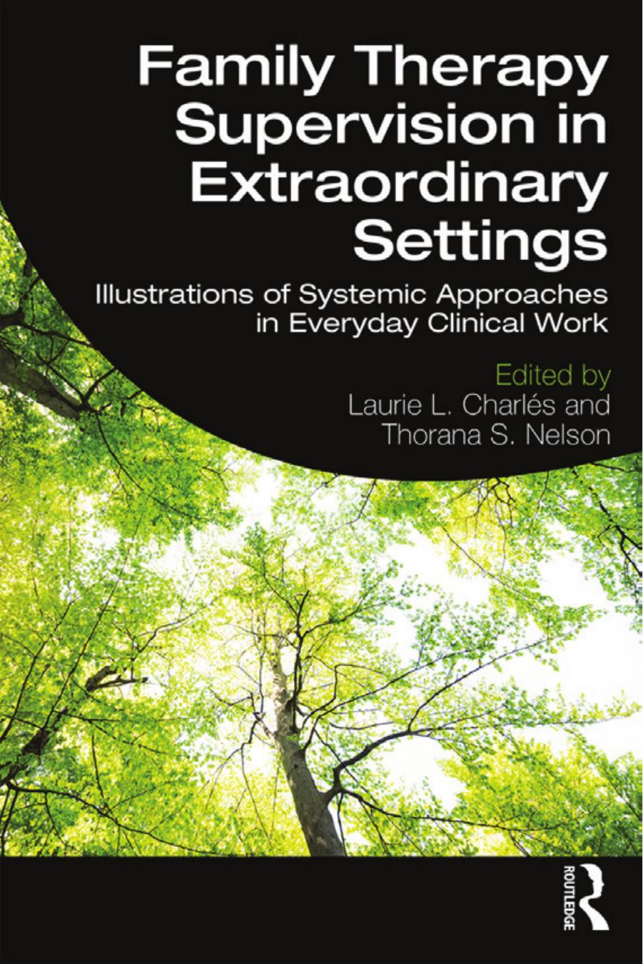 Family Therapy Supervision in Extraordinary Settings: Illustrations of Systemic Approaches in Everyday Clinical Work by Laurie L. Charlés and Thorana S. Nelson