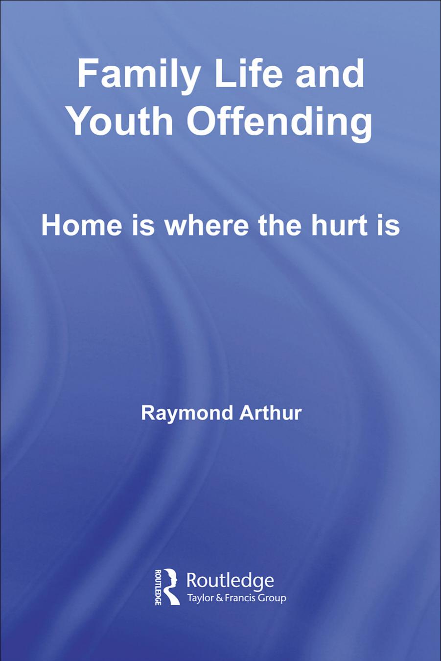 Family life and youth offending : home is where the hurt is by Raymond Arthur