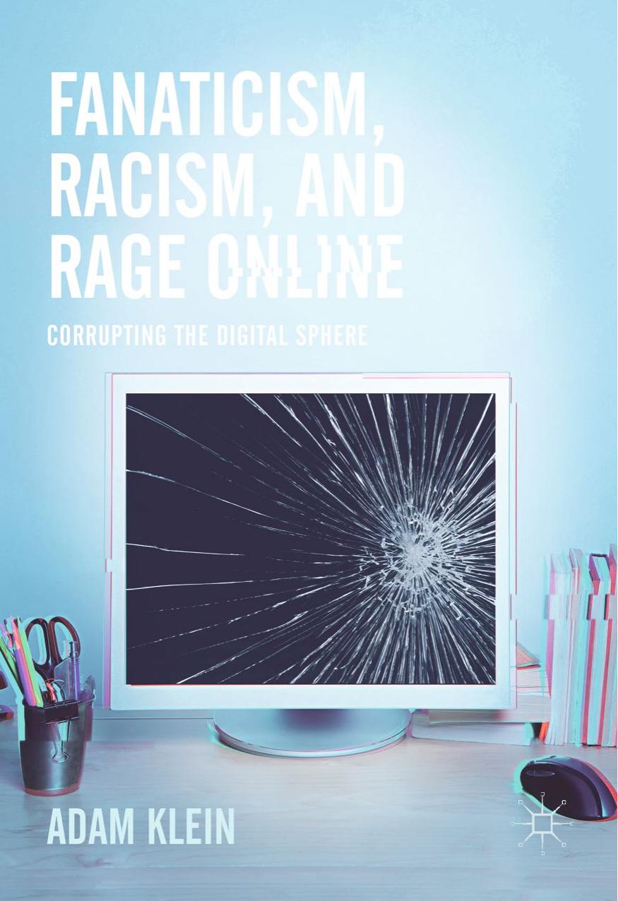 Fanaticism, Racism, and Rage Online: Corrupting the Digital Sphere by Adam Klein