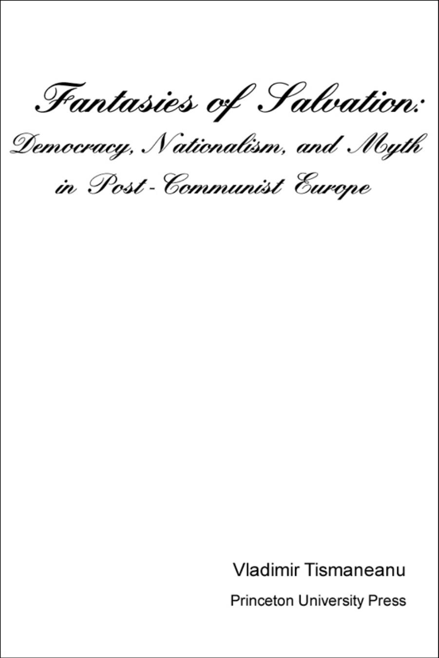 Fantasies of Salvation: Democracy, Nationalism, and Myth in Post-Communist Europe by Vladimir Tismaneanu