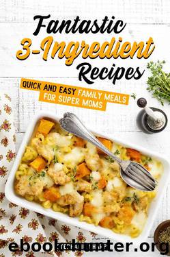 Fantastic 3-Ingredient Recipes: Quick and Easy Family Meals for Super Moms by Stephanie Sharp