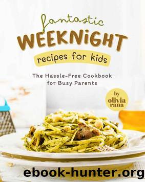 Fantastic Weeknight Recipes for Kids: The Hassle-Free Cookbook for Busy Parents by Olivia Rana