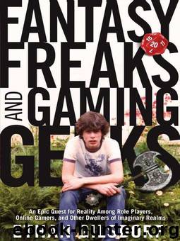Fantasy Freaks and Gaming Geeks: An Epic Quest for Reality Among Role Players, Online Gamers, and Other Dwellers of Imaginary Realms by Ethan Gilsdorf