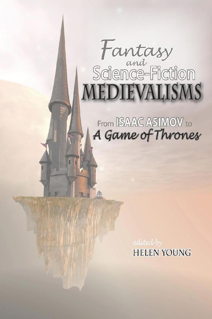 Fantasy and Science Fiction Medievalisms: From Isaac Asimov to A Game of Thrones by Helen Young (editor)